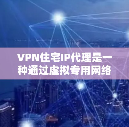 VPN住宅IP代理是一种通过虚拟专用网络（VPN）将多个内部私人IP地址映射到一个公共IP地址的技术，用于提高网络安全性和资源利用效率。以下是对该技术的详细分析和操作指南