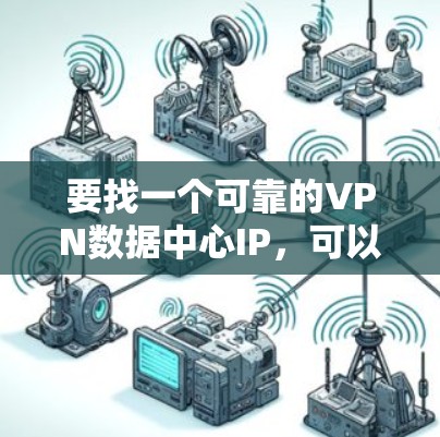要找一个可靠的VPN数据中心IP,可以按照以下步骤进行 要找一个可靠的VPN数据中心IP,可以按照以下步骤进行