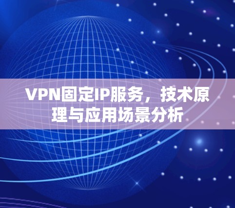 VPN固定IP服务,技术原理与应用场景分析 VPN固定IP服务,技术原理与应用场景分析