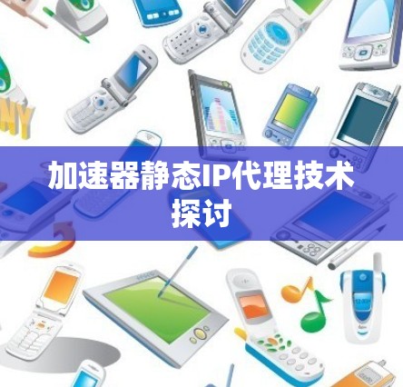 加速器静态IP代理技术探讨 加速器静态IP代理技术探讨