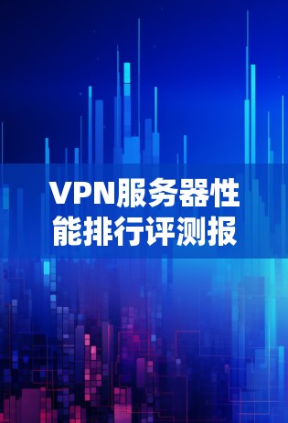 VPN服务器性能排行评测报告 VPN服务器性能排行评测报告