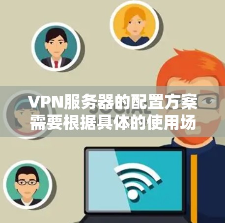 VPN服务器的配置方案需要根据具体的使用场景和需求来定制。以下是一个通用的VPN服务器配置方案,涵盖了从选择服务器位置到配置和管理的各个方面 VPN服务器的配置方案需要根据具体的使用场景和需求来定制。以下是一个通用的VPN服务器配置方案,涵盖了从选择服务器位置到配置和管理的各个方面