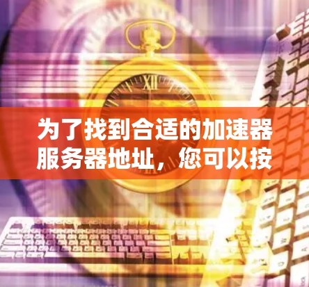 为了找到合适的加速器服务器地址,您可以按照以下步骤进行 为了找到合适的加速器服务器地址,您可以按照以下步骤进行