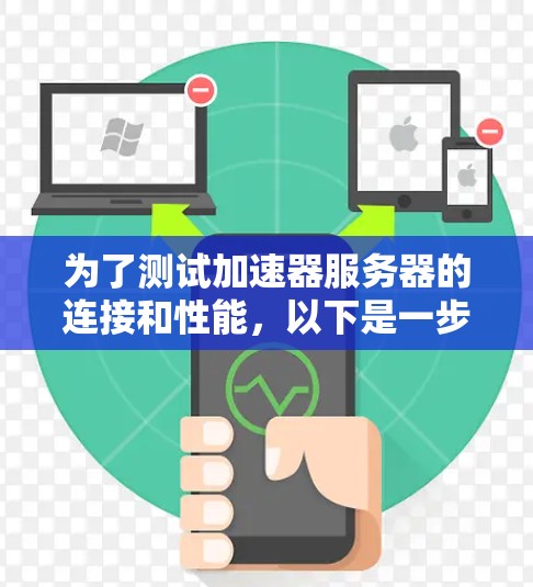 为了测试加速器服务器的连接和性能,以下是一步步的指南 为了测试加速器服务器的连接和性能,以下是一步步的指南