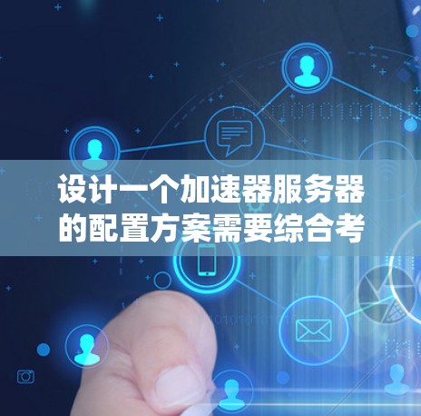 设计一个加速器服务器的配置方案需要综合考虑硬件、网络、操作系统、存储、虚拟化、监控、高可用性、负载均衡和安全等多个方面。以下是一个典型的加速器服务器配置方案,供你参考和调整 设计一个加速器服务器的配置方案需要综合考虑硬件、网络、操作系统、存储、虚拟化、监控、高可用性、负载均衡和安全等多个方面。以下是一个典型的加速器服务器配置方案,供你参考和调整