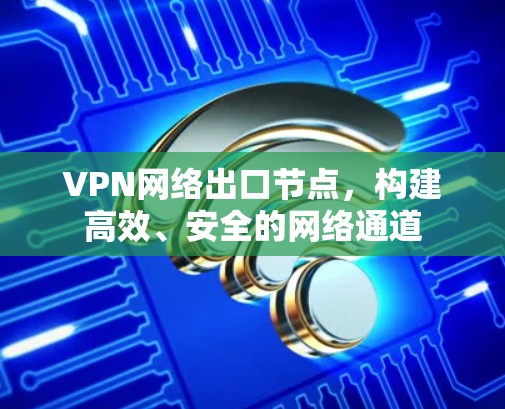 VPN网络出口节点，构建高效、安全的网络通道