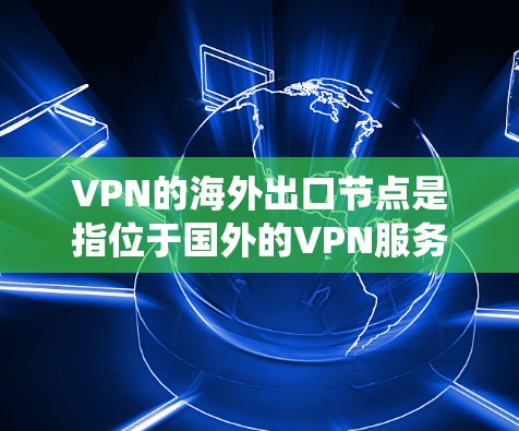 VPN的海外出口节点是指位于国外的VPN服务器,用户通过这些服务器连接到互联网。这些节点通常用于保护用户隐私、安全,以及绕过地理限制。以下是关于VPN海外出口节点的详细解析 VPN的海外出口节点是指位于国外的VPN服务器,用户通过这些服务器连接到互联网。这些节点通常用于保护用户隐私、安全,以及绕过地理限制。以下是关于VPN海外出口节点的详细解析