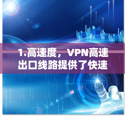 1.高速度,VPN高速出口线路提供了快速的数据传输速度,能够满足对实时访问和处理的需求 1.高速度,VPN高速出口线路提供了快速的数据传输速度,能够满足对实时访问和处理的需求