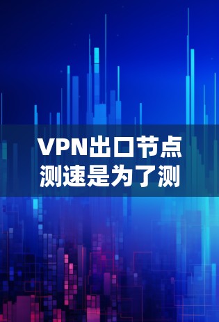 VPN出口节点测速是为了测试VPN连接的速度和稳定性,确保你选择的VPN服务能够满足你的需求。以下是一些常用的方法和工具,可以帮助你测试VPN出口节点的速度 VPN出口节点测速是为了测试VPN连接的速度和稳定性,确保你选择的VPN服务能够满足你的需求。以下是一些常用的方法和工具,可以帮助你测试VPN出口节点的速度