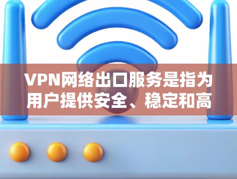 VPN网络出口服务是指为用户提供安全、稳定和高效网络连接的服务,通常用于访问内部网络或受限地区。以下是对VPN网络出口服务的详细分析 VPN网络出口服务是指为用户提供安全、稳定和高效网络连接的服务,通常用于访问内部网络或受限地区。以下是对VPN网络出口服务的详细分析