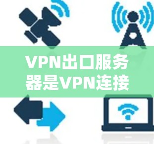 VPN出口服务器是VPN连接过程中负责将数据加密并通过互联网发送到外部网络的服务器。以下是关于VPN出口服务器的详细解释