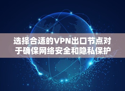 选择合适的VPN出口节点对于确保网络安全和隐私保护非常重要。以下是一些建议和推荐，供您参考