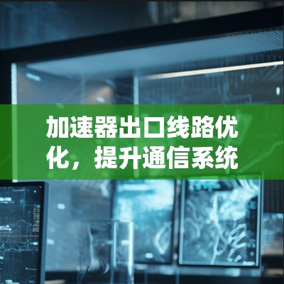 加速器出口线路优化，提升通信系统性能
