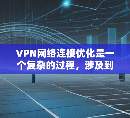 VPN网络连接优化是一个复杂的过程，涉及到网络配置、服务器选择、客户端设置以及网络环境等多个方面。以下是一些常见的优化方法和建议，帮助你优化VPN网络连接的性能和稳定性