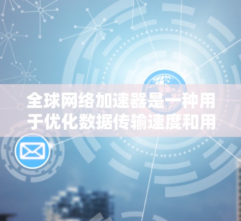 全球网络加速器是一种用于优化数据传输速度和用户体验的技术,特别是在全球范围内。以下是对全球网络加速器的详细分析和总结 全球网络加速器是一种用于优化数据传输速度和用户体验的技术,特别是在全球范围内。以下是对全球网络加速器的详细分析和总结