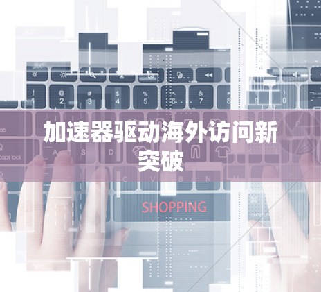 加速器驱动海外访问新突破 加速器驱动海外访问新突破