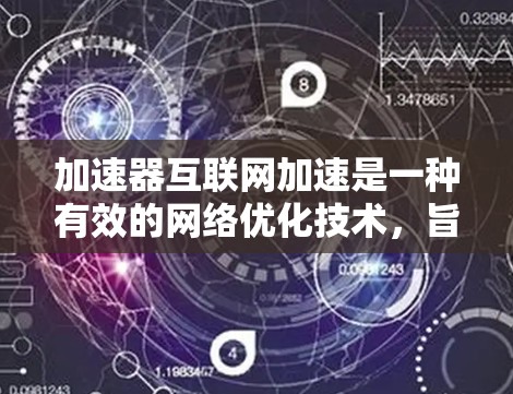 加速器互联网加速是一种有效的网络优化技术,旨在提升数据传输效率和用户体验。以下是对加速器互联网加速的详细分析和总结 加速器互联网加速是一种有效的网络优化技术,旨在提升数据传输效率和用户体验。以下是对加速器互联网加速的详细分析和总结
