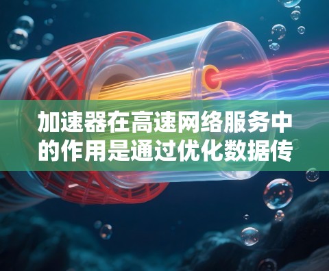 加速器在高速网络服务中的作用是通过优化数据传输性能,显著提升传输速度和效率,特别是在高并发和高吞吐量的场景下。以下是对加速器在高速网络服务中作用的详细分析 加速器在高速网络服务中的作用是通过优化数据传输性能,显著提升传输速度和效率,特别是在高并发和高吞吐量的场景下。以下是对加速器在高速网络服务中作用的详细分析