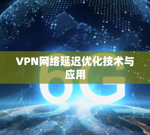 VPN网络延迟优化技术与应用 VPN网络延迟优化技术与应用