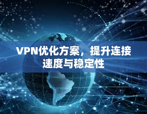 VPN优化方案,提升连接速度与稳定性 VPN优化方案,提升连接速度与稳定性