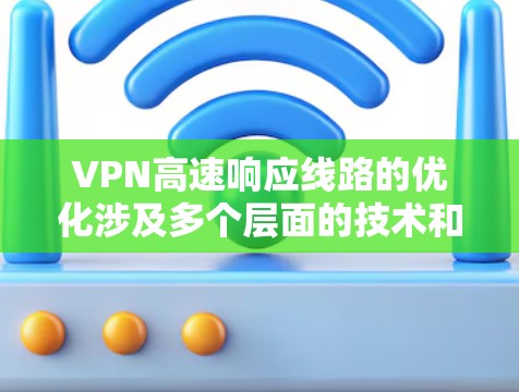 VPN高速响应线路的优化涉及多个层面的技术和策略,以下是详细的分步解释 VPN高速响应线路的优化涉及多个层面的技术和策略,以下是详细的分步解释