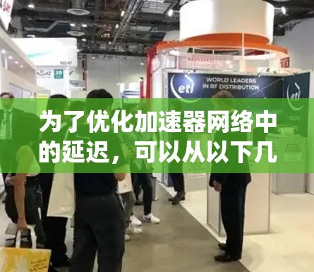 为了优化加速器网络中的延迟,可以从以下几个方面进行系统性优化 为了优化加速器网络中的延迟,可以从以下几个方面进行系统性优化