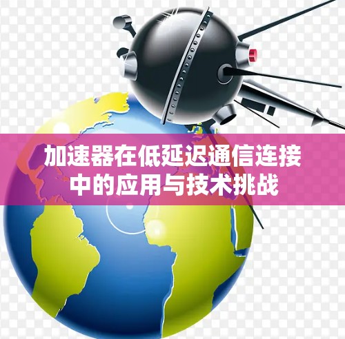 加速器在低延迟通信连接中的应用与技术挑战