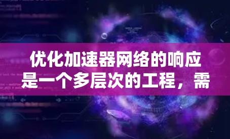 优化加速器网络的响应是一个多层次的工程，需要从网络架构、协议、硬件、软件、网络设备、数据处理、拓扑结构以及监控等多个维度进行综合优化。以下是逐步的优化策略