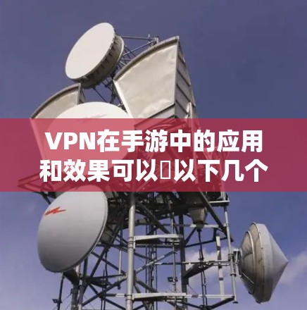 VPN在手游中的应用和效果可以從以下几个方面进行总结 VPN在手游中的应用和效果可以從以下几个方面进行总结