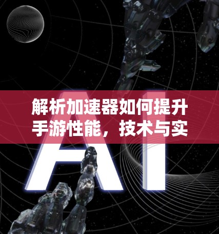 解析加速器如何提升手游性能,技术与实用分析 解析加速器如何提升手游性能,技术与实用分析