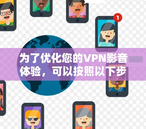 为了优化您的VPN影音体验,可以按照以下步骤进行 为了优化您的VPN影音体验,可以按照以下步骤进行