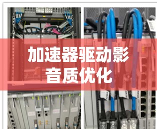 加速器驱动影音质优化