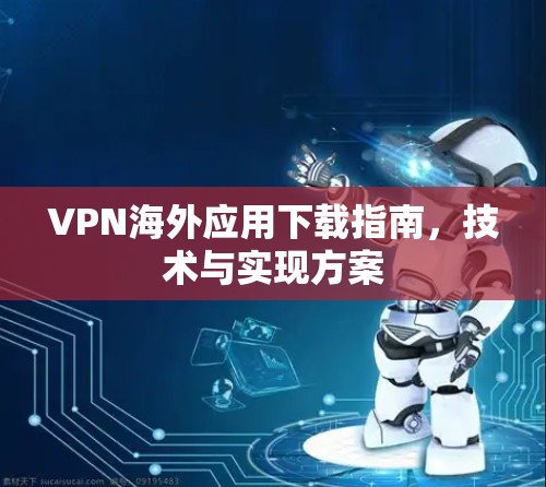 VPN海外应用下载指南,技术与实现方案 VPN海外应用下载指南,技术与实现方案