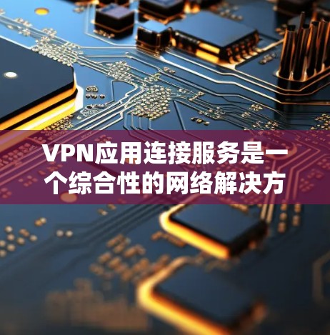 VPN应用连接服务是一个综合性的网络解决方案,旨在为用户提供安全、隐私保护和网络访问的便利。以下是该服务的详细描述 VPN应用连接服务是一个综合性的网络解决方案,旨在为用户提供安全、隐私保护和网络访问的便利。以下是该服务的详细描述
