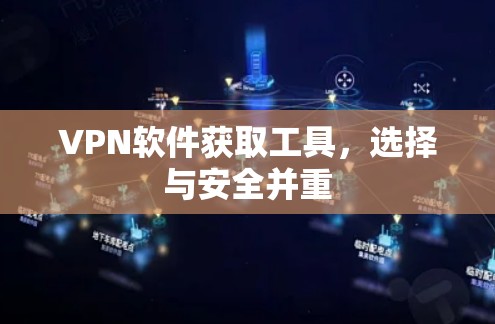 VPN软件获取工具,选择与安全并重 VPN软件获取工具,选择与安全并重