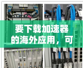 要下载加速器的海外应用，可以按照以下步骤操作