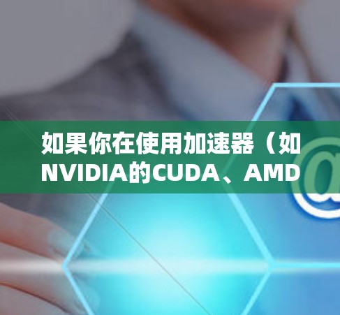 如果你在使用加速器（如NVIDIA的CUDA、AMD的 ROC 或其他加速器）时遇到了资源访问问题，可能是由于硬件配置、软件安装或环境设置的问题导致的。以下是一些常见问题及解决方法