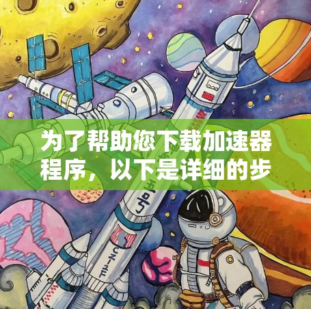 为了帮助您下载加速器程序,以下是详细的步骤和建议 为了帮助您下载加速器程序,以下是详细的步骤和建议