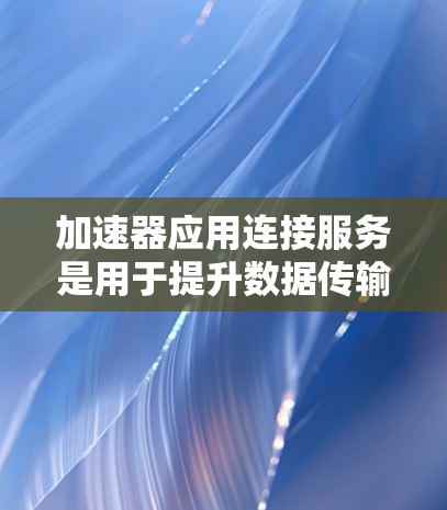 加速器应用连接服务是用于提升数据传输和处理效率的技术解决方案,广泛应用于多个领域。以下是对加速器应用连接服务的详细分析 加速器应用连接服务是用于提升数据传输和处理效率的技术解决方案,广泛应用于多个领域。以下是对加速器应用连接服务的详细分析