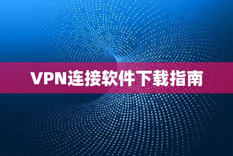 VPN连接软件下载指南 VPN连接软件下载指南