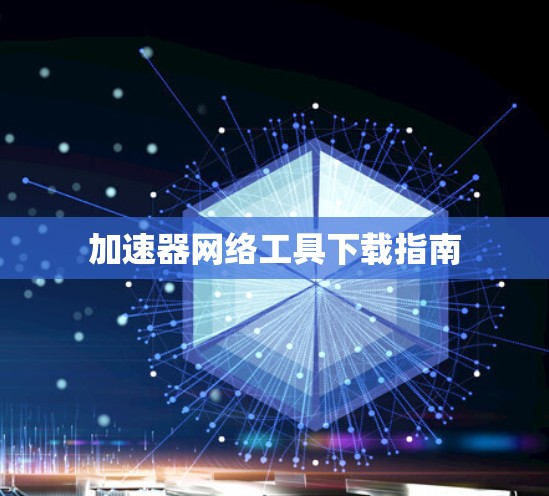 加速器网络工具下载指南 加速器网络工具下载指南