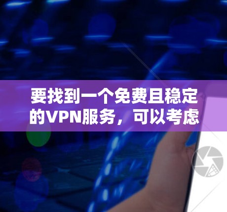 要找到一个免费且稳定的VPN服务,可以考虑以下几种选择 要找到一个免费且稳定的VPN服务,可以考虑以下几种选择