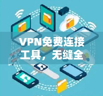 VPN免费连接工具,无缝全球网络通行 VPN免费连接工具,无缝全球网络通行