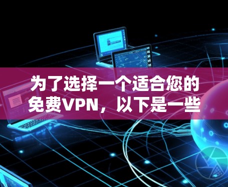 为了选择一个适合您的免费VPN，以下是一些建议和步骤，帮助您找到最合适的解决方案