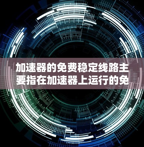 加速器的免费稳定线路主要指在加速器上运行的免费软件框架,能够稳定加速特定任务,同时也包括加速器硬件设计的稳定性和提供免费的加速器资源。以下是对这一概念的详细分析 加速器的免费稳定线路主要指在加速器上运行的免费软件框架,能够稳定加速特定任务,同时也包括加速器硬件设计的稳定性和提供免费的加速器资源。以下是对这一概念的详细分析