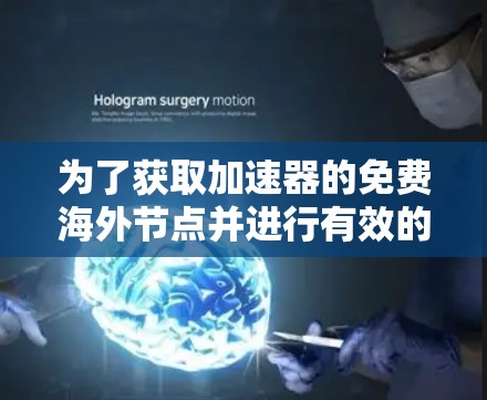 为了获取加速器的免费海外节点并进行有效的配置,以下是详细的步骤指南 为了获取加速器的免费海外节点并进行有效的配置,以下是详细的步骤指南
