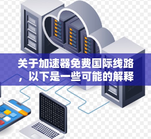 关于加速器免费国际线路,以下是一些可能的解释和建议 关于加速器免费国际线路,以下是一些可能的解释和建议