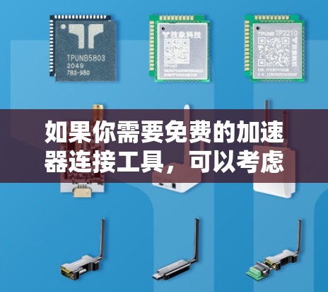 如果你需要免费的加速器连接工具,可以考虑以下几个选项 如果你需要免费的加速器连接工具,可以考虑以下几个选项