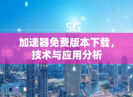 加速器免费版本下载，技术与应用分析