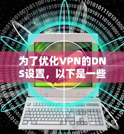 为了优化VPN的DNS设置，以下是一些具体的步骤和建议，帮助你提高访问速度